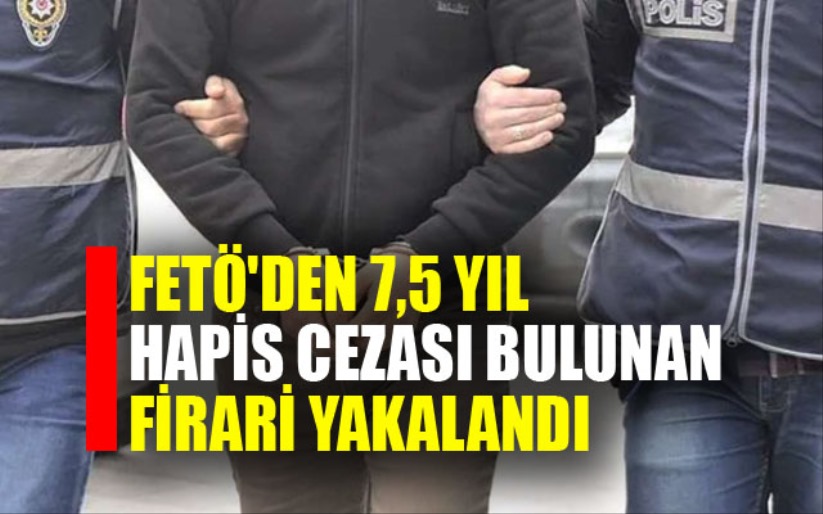 FETÖ'den 7,5 yıl hapis cezası bulunan firari yakalandı