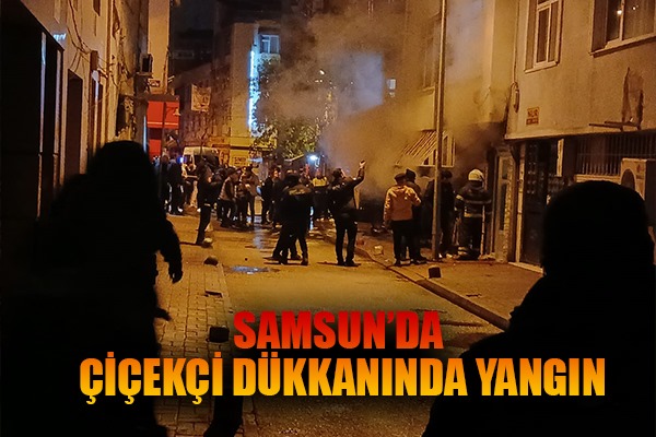 Samsun'da çiçekçi dükkanında yangın