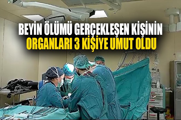 Beyin ölümü gerçekleşen kişinin organları 3 kişiye umut oldu