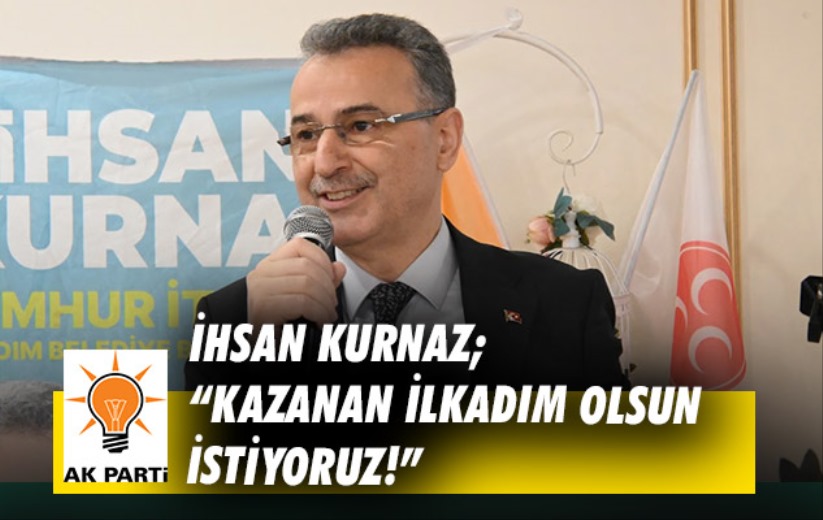 İhsan Kurnaz; 'Kazanan ilkadım olsun istiyoruz!'
