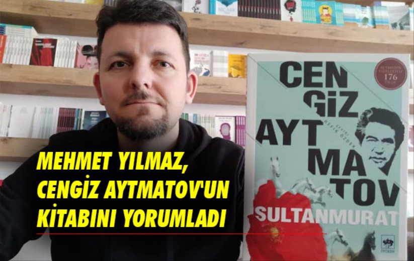 Mehmet Yılmaz Cengiz Aytmatov'un kitabını yorumladı