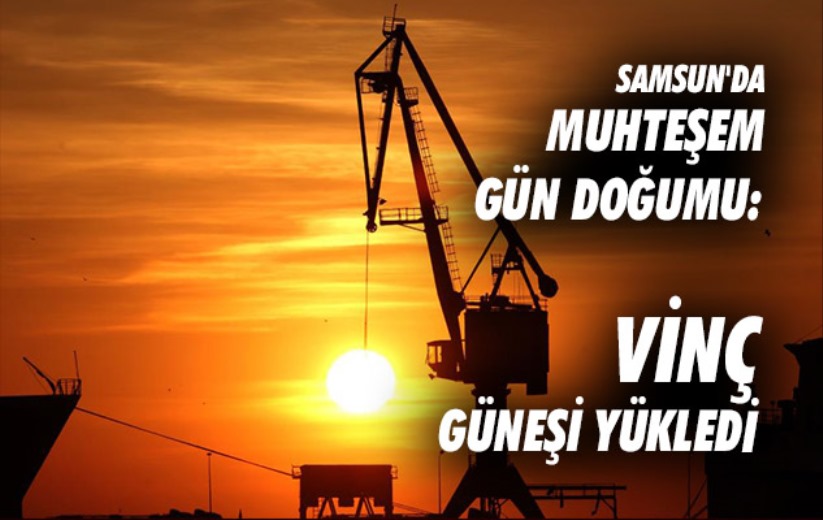 Samsun'da muhteşem gün doğumu: Vinç güneşi yükledi