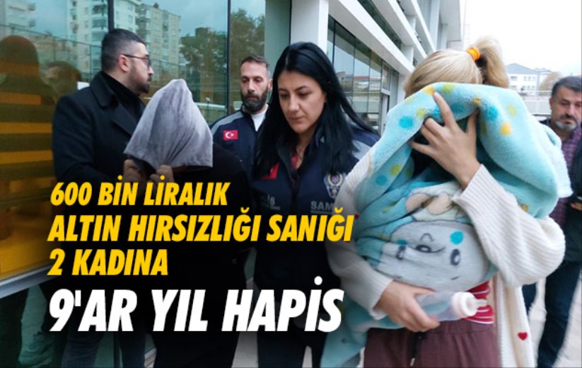 Samsun'da 600 bin liralık altın hırsızlığı sanığı 2 kadına 9'ar yıl hapis