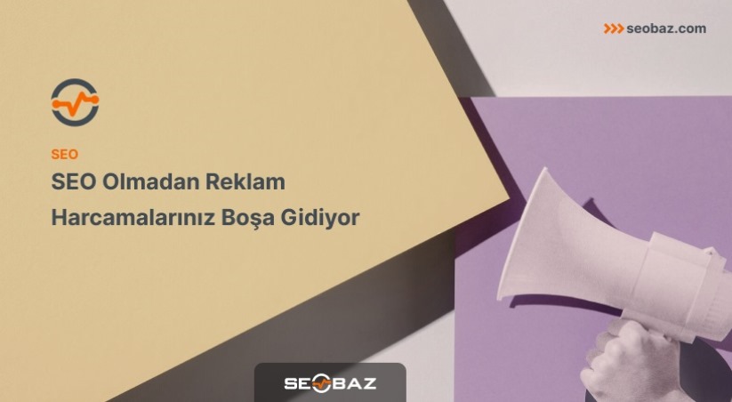 SEO Olmadan Reklam Harcamalarınız Boşa Gidiyor