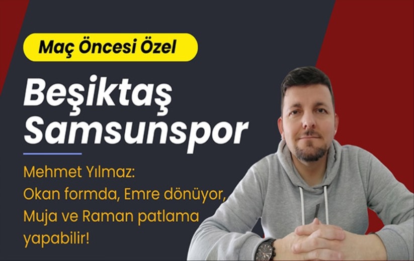Mehmet Yılmaz: Beşiktaş - Samsunspor, maç öncesi özel!
