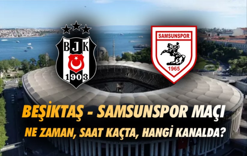 Beşiktaş - Samsunspor maçı ne zaman, saat kaçta, hangi kanalda?