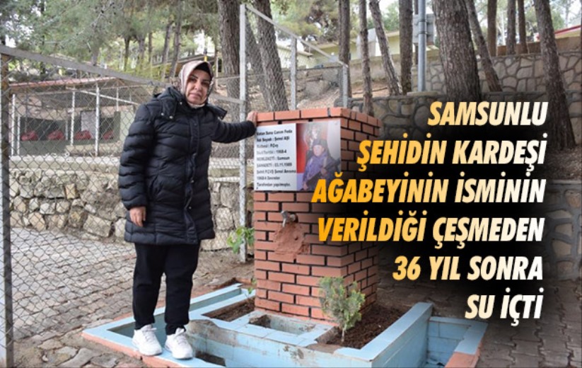 Samsunlu Şehidin kardeşi ağabeyinin isminin verildiği çeşmeden 36 yıl sonra su içti