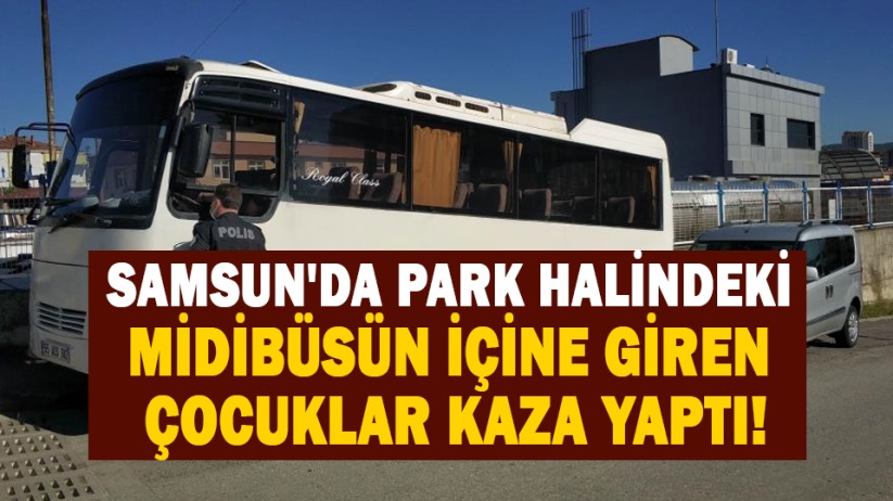 Samsun'da park halindeki midibüsün içine giren çocuklar kaza yaptı!