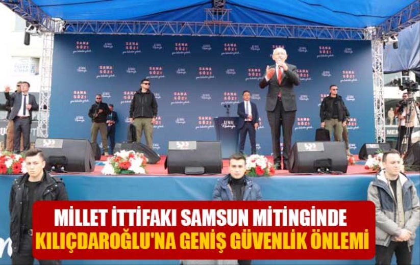 Millet İttifakı Samsun mitinginde Kılıçdaroğlu'na geniş güvenlik önlemi