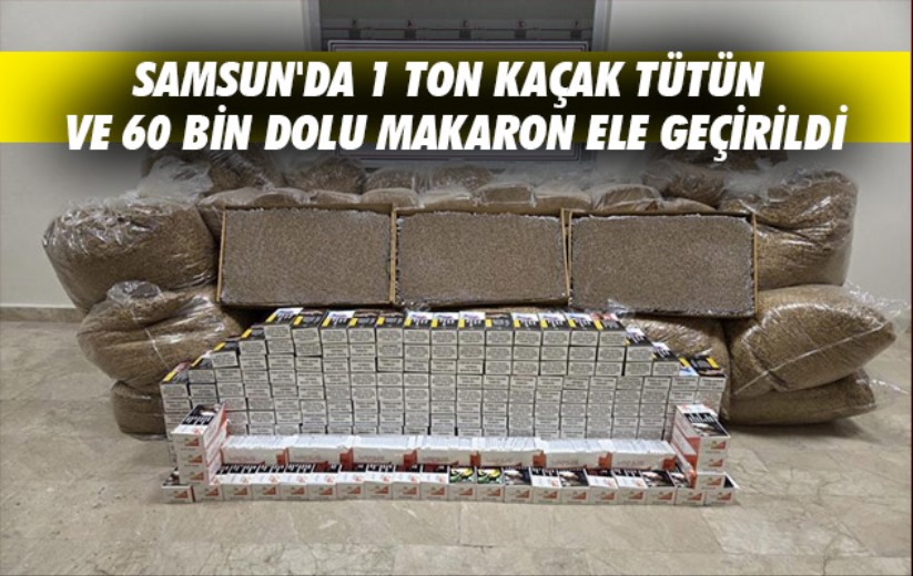 Samsun'da 1 ton kaçak tütün ve 60 bin dolu makaron ele geçirildi