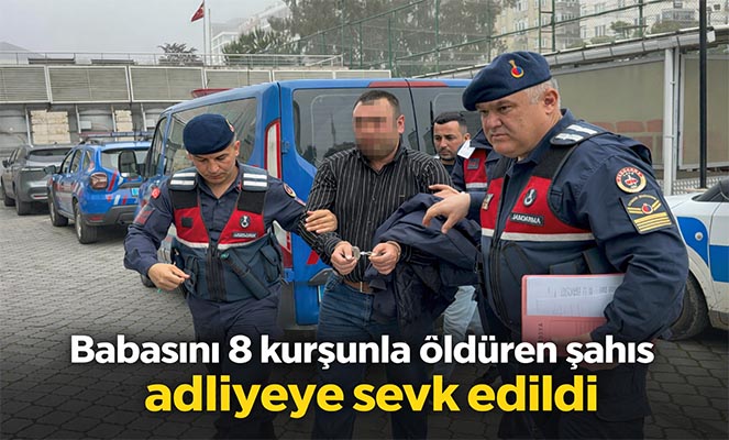 Babasını 8 kurşunla öldüren şahıs adliyeye sevk edildi