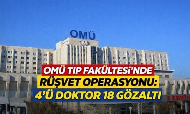 OMÜ Tıp Fakültesi'nde Rüşvet Operasyonu: 4'ü Doktor 18 Gözaltı