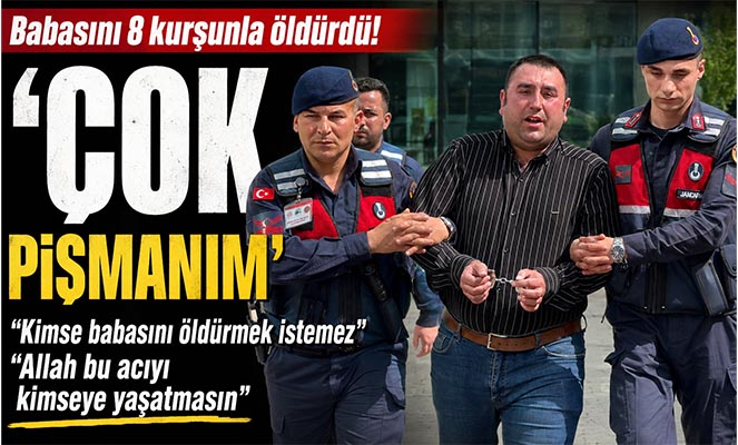 Babasını 8 kurşunla öldüren şahıs: 'Çok pişmanım'