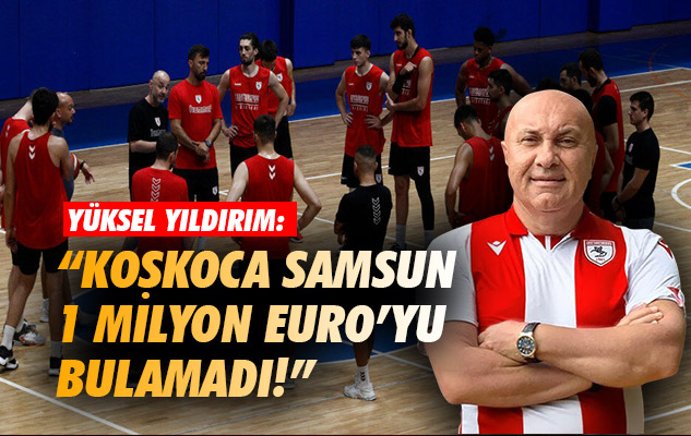Yüksel Yıldırım: 'Koskoca Samsun 1 milyon Euro'yu bulamadı!'