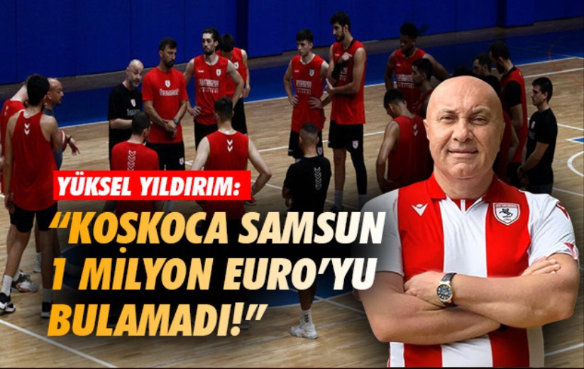 Yüksel Yıldırım: 'Koskoca Samsun 1 milyon Euro'yu bulamadı!'