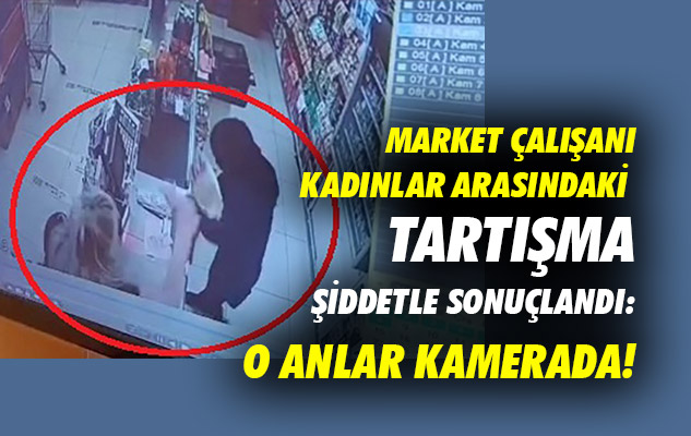 Samsun'da market çalışanı kadınlar arasındaki tartışma şiddetle sonuçlandı: O anlar kamerada