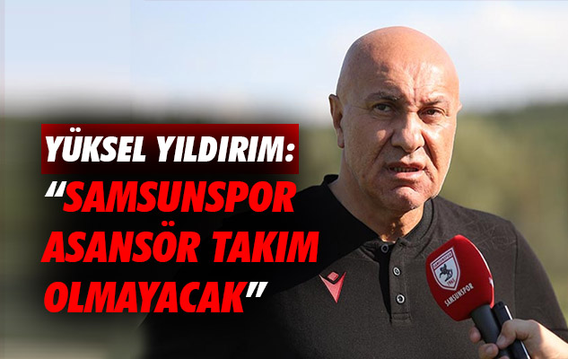Yüksel Yıldırım: 'Samsunspor Asansör Takım Olmayacak'