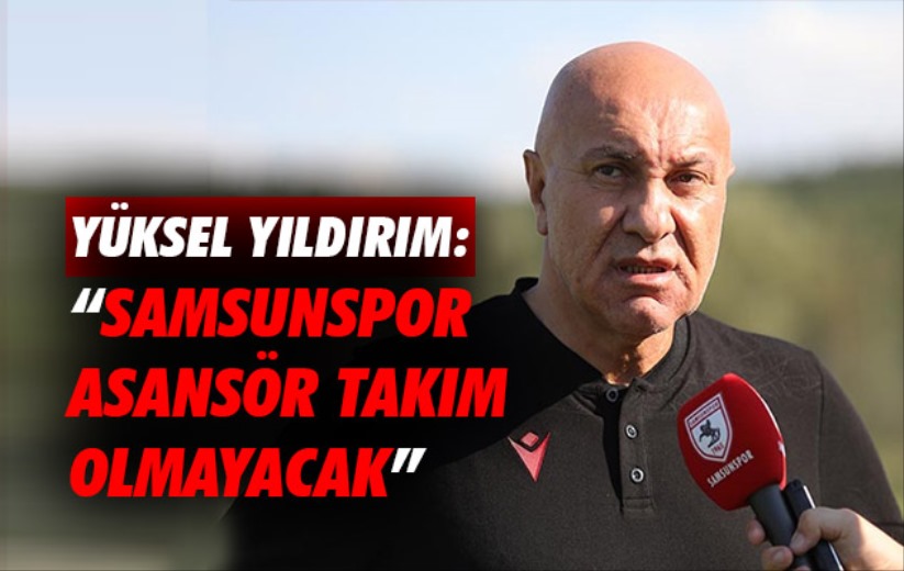 Yüksel Yıldırım: 'Samsunspor Asansör Takım Olmayacak'