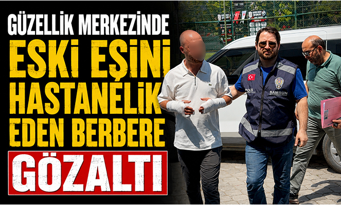 Güzellik merkezinde eski eşini hastanelik eden berbere gözaltı