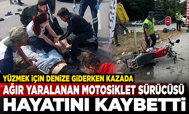 Yüzmek için denize giderken kazada ağır yaralanan motosiklet sürücüsü hayatını kaybetti