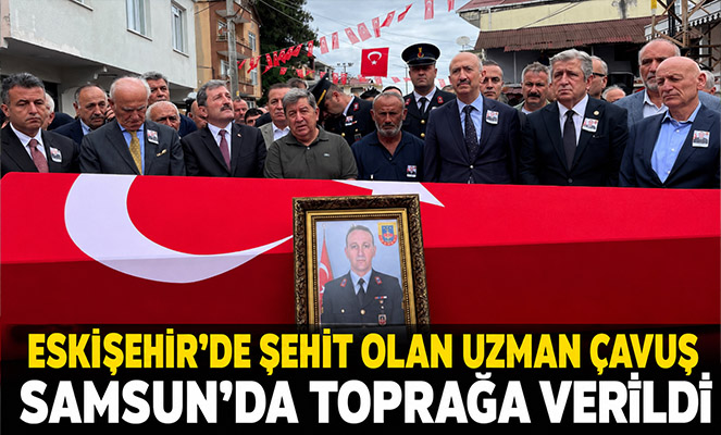 Eskişehir'de şehit olan uzman çavuş Samsun'da toprağa verildi