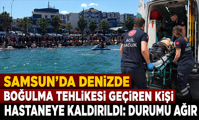 Samsun'da denizde boğulma tehlikesi geçiren kişi hastaneye kaldırıldı: Durumu ağır