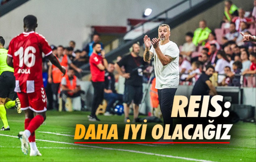 Reis: Daha İyi Olacağız 