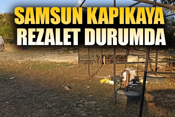 Samsun Kapıkaya rezalet durumda