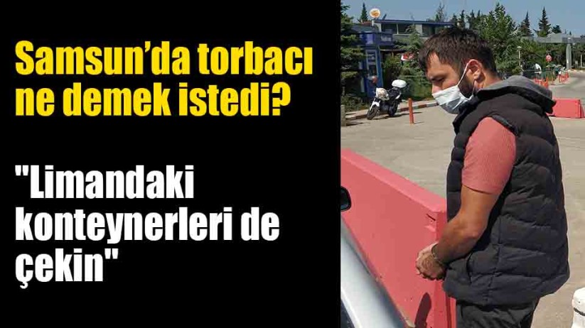 Samsun'da torbacı ne demek istedi?