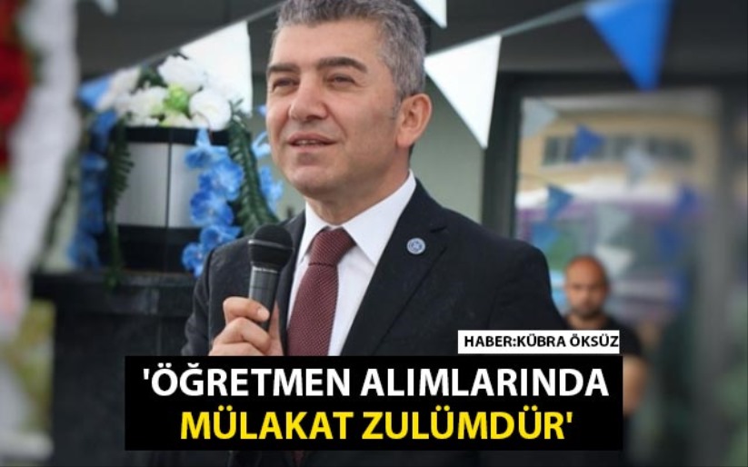 Levent Kuruoğlu: 'Öğretmen alımlarında mülakat zulümdür'