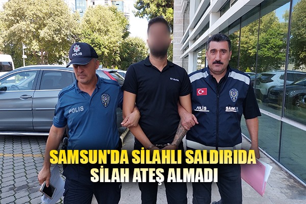 SAMSUN'DA SİLAHLI SALDIRIDA SİLAH ATEŞ ALMADI