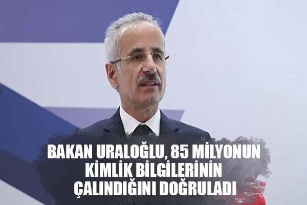 Bakan Uraloğlu, 85 milyonun kimlik bilgilerinin çalındığını doğruladı