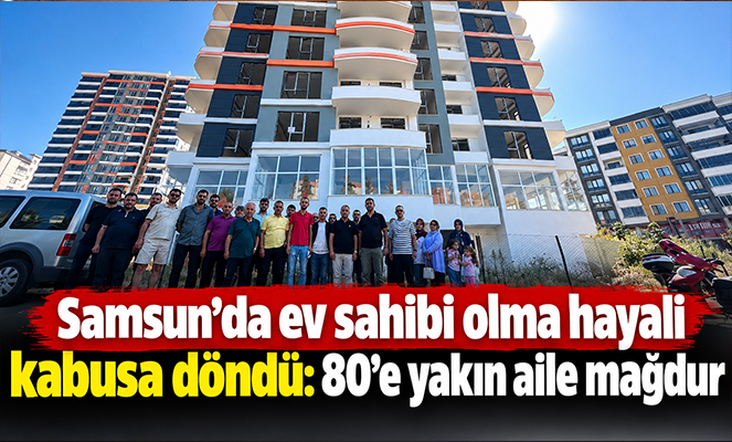 Samsun'da ev sahibi olma hayali kabusa döndü: 80'e yakın aile mağdur