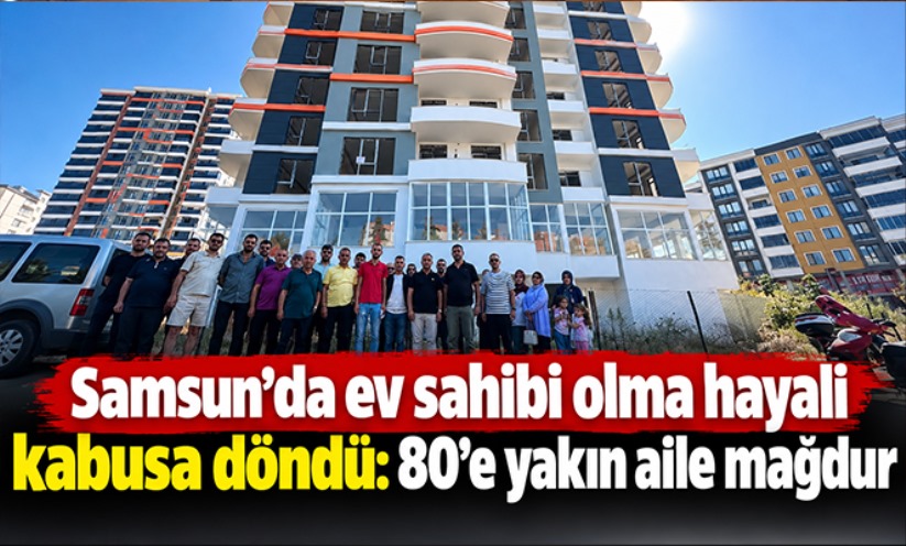 Samsun'da ev sahibi olma hayali kabusa döndü: 80'e yakın aile mağdur