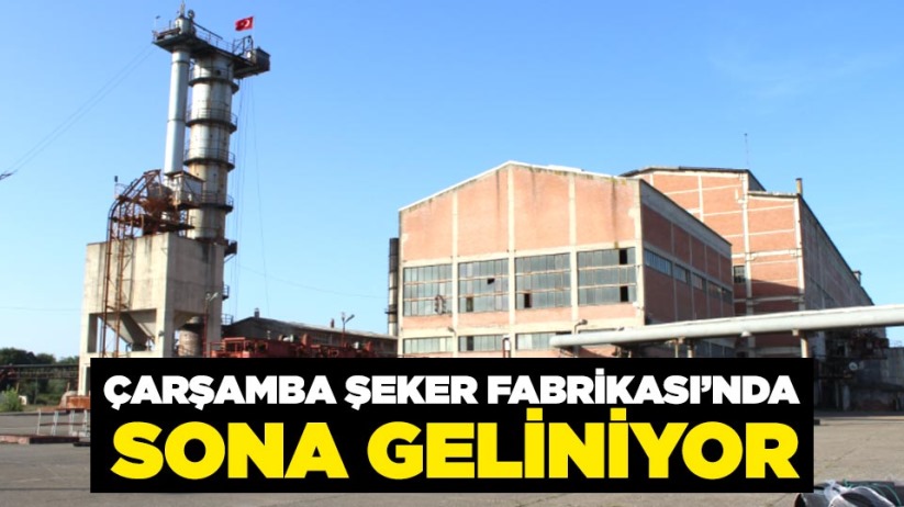 Çarşamba Şeker Fabrikası'nda sona geliniyor