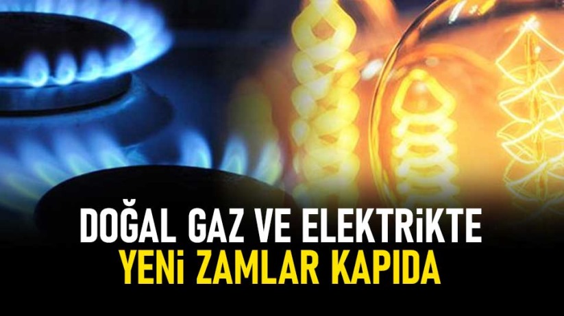 Doğal gaz ve elektrikte yeni zamlar kapıda