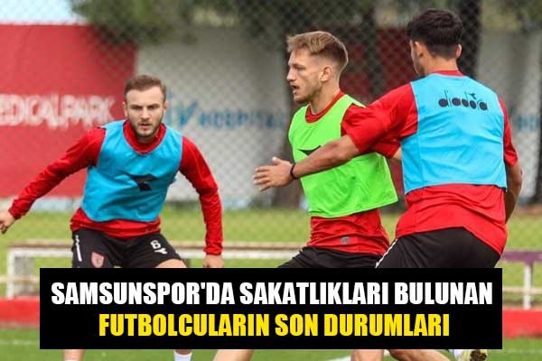 Samsunspor'da sakatlıkları bulunan futbolcuların son durumları