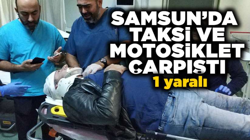 Samsun'da taksi ve motosiklet çarpıştı! 1 yaralı 