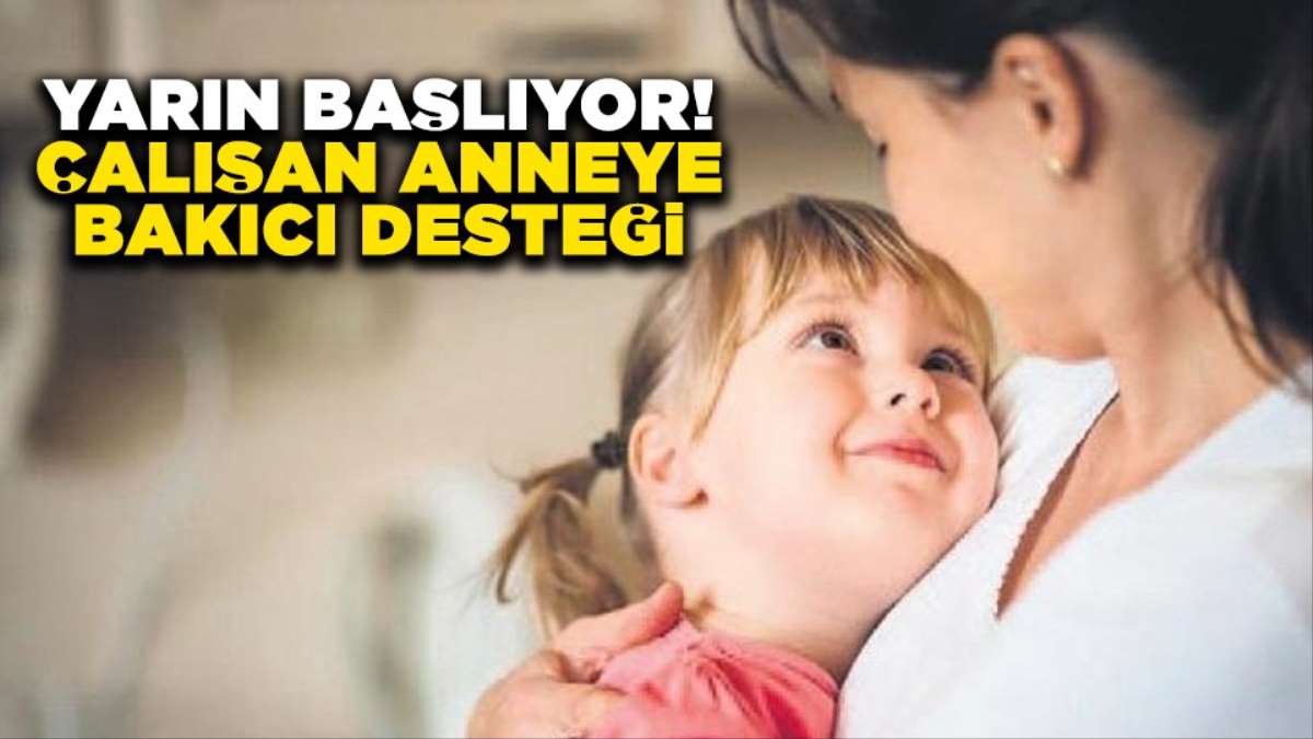 yarin basliyor calisan anneye bakici destegi