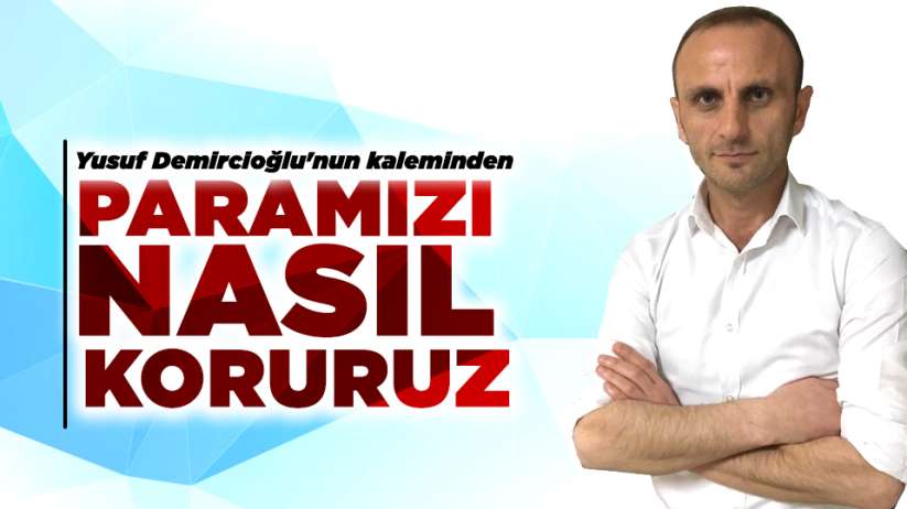 Yusuf Demircioğlu'nun kaleminden..Paramızı nasıl koruruz
