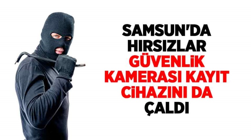 Samsun'da hırsızlar güvenlik kamerası kayıt cihazını da çaldı