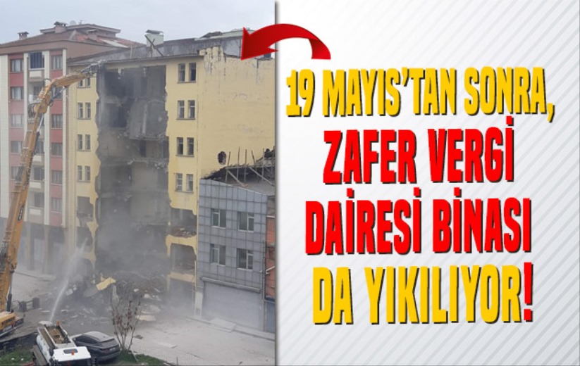 19 Mayıs'tan sonra, Zafer Vergi Dairesi eski hizmet binası da yıkılıyor!