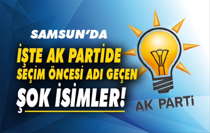 Samsun'da işte Ak Partide seçim öncesi adı geçen şok isimler!