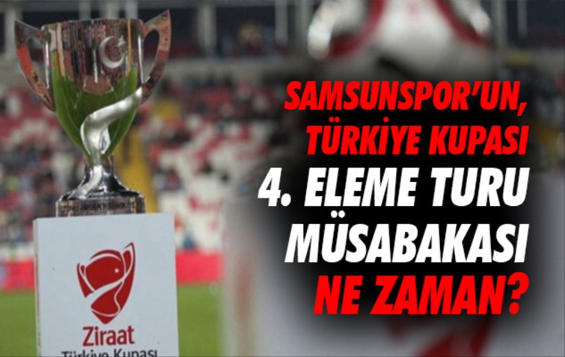 Samsunspor'un, Türkiye Kupası 4. Eleme Turu müsabakası ne zaman?