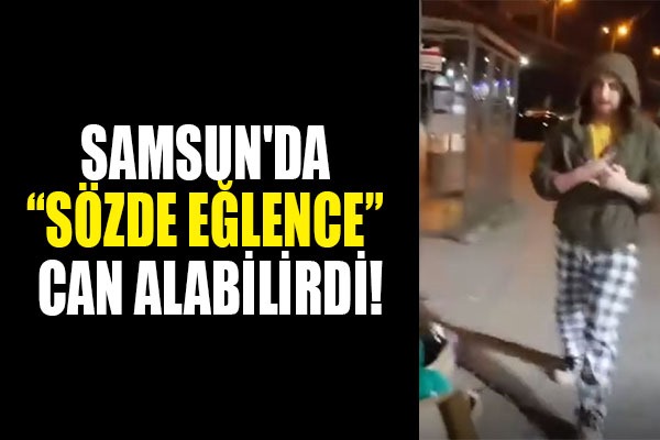 Samsun'da sözde eğlence can alabilirdi