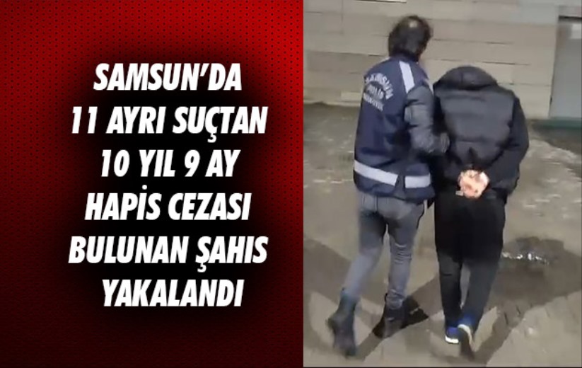 Samsun'da 11 ayrı suçtan 10 yıl 9 ay hapis cezası bulunan şahıs yakalandı