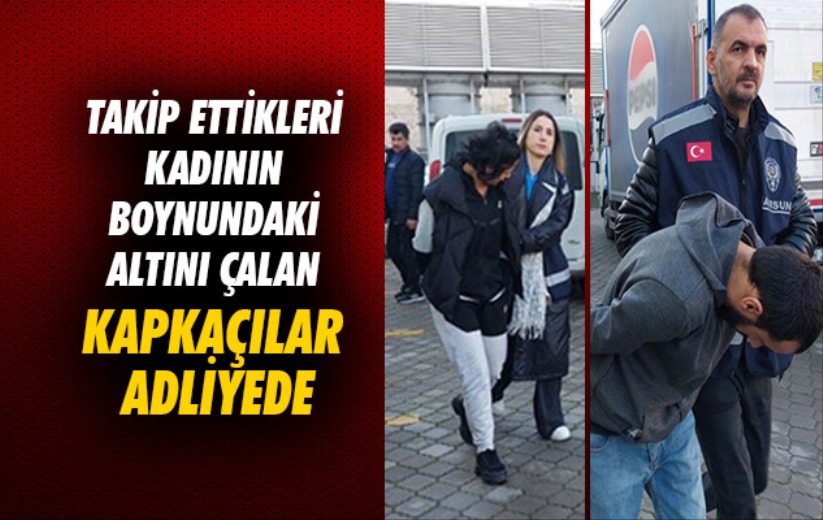 Samsun'da takip ettikleri kadının boynundaki altını çalan kapkaçılar adliyede