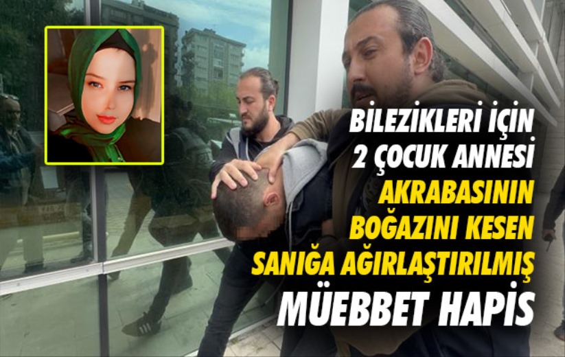 Samsun'da bilezikleri için 2 çocuk annesin boğazını kesen sanığa ağırlaştırılmış müebbet hapis