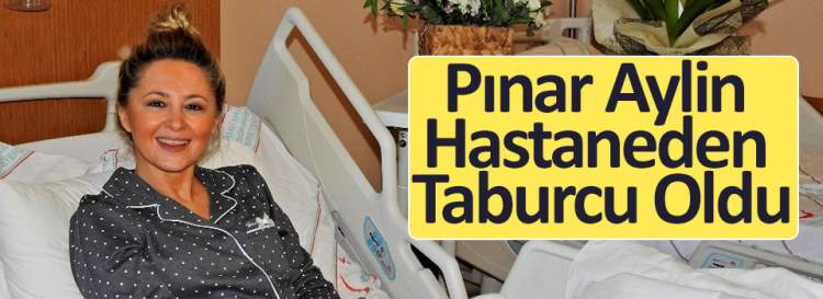 Şarkıcı Pınar Aylin hastaneden taburcu oldu