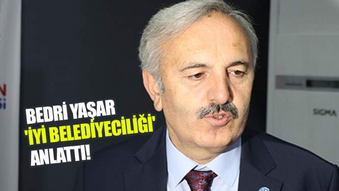 Bedri Yaşar 'İYİ belediyeciliği' anlattı!